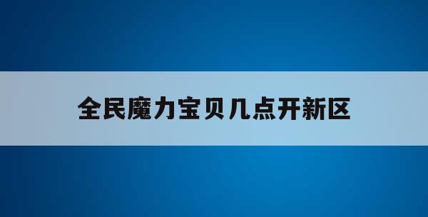 全民魔力宝贝几点开新区(腾讯魔力宝贝什么时候开新区)